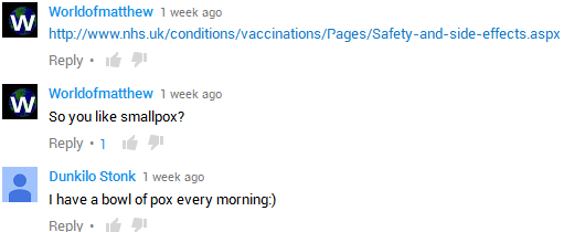 Three YouTube comments. First one written by me was a link to the NHS about vaccine safety. The secound comment  is also from me which respondes to unknown person with 'so you like smallpox?'. The third comment from Dunkilo Stonk is 'I have a bowl of pox every morning'.